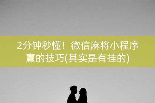 微信小程序麻将赢的诀窍(揭秘手机上规律攻略)
